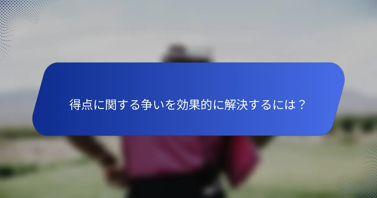 得点に関する争いを効果的に解決するには？