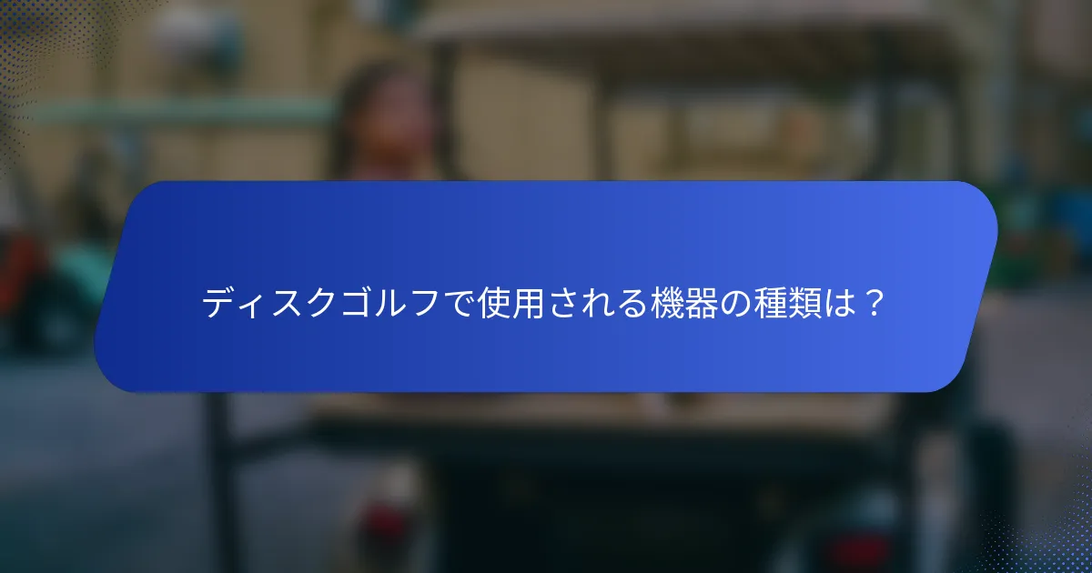 ディスクゴルフで使用される機器の種類は？