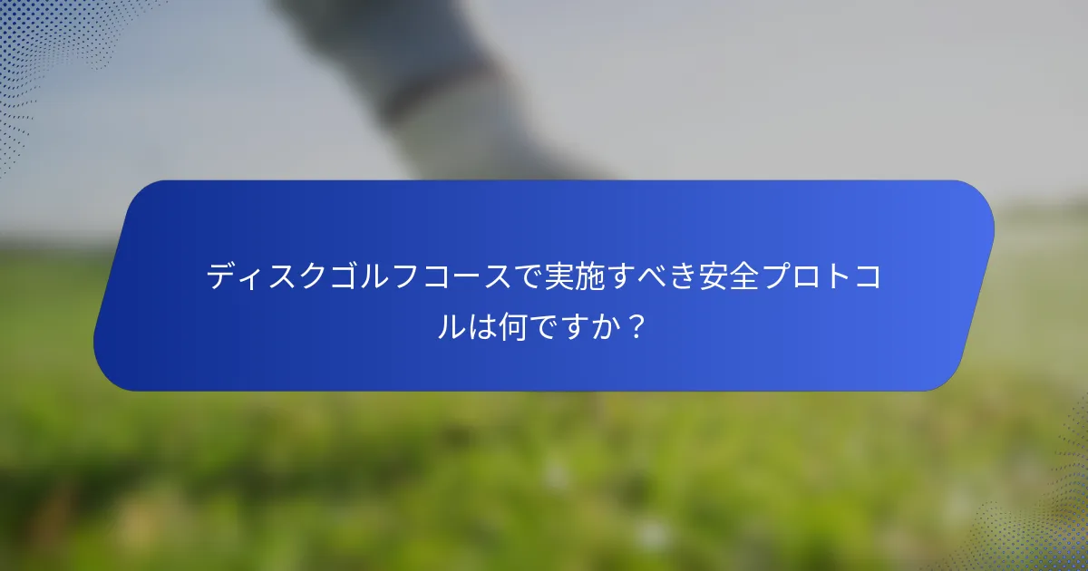 ディスクゴルフコースで実施すべき安全プロトコルは何ですか？