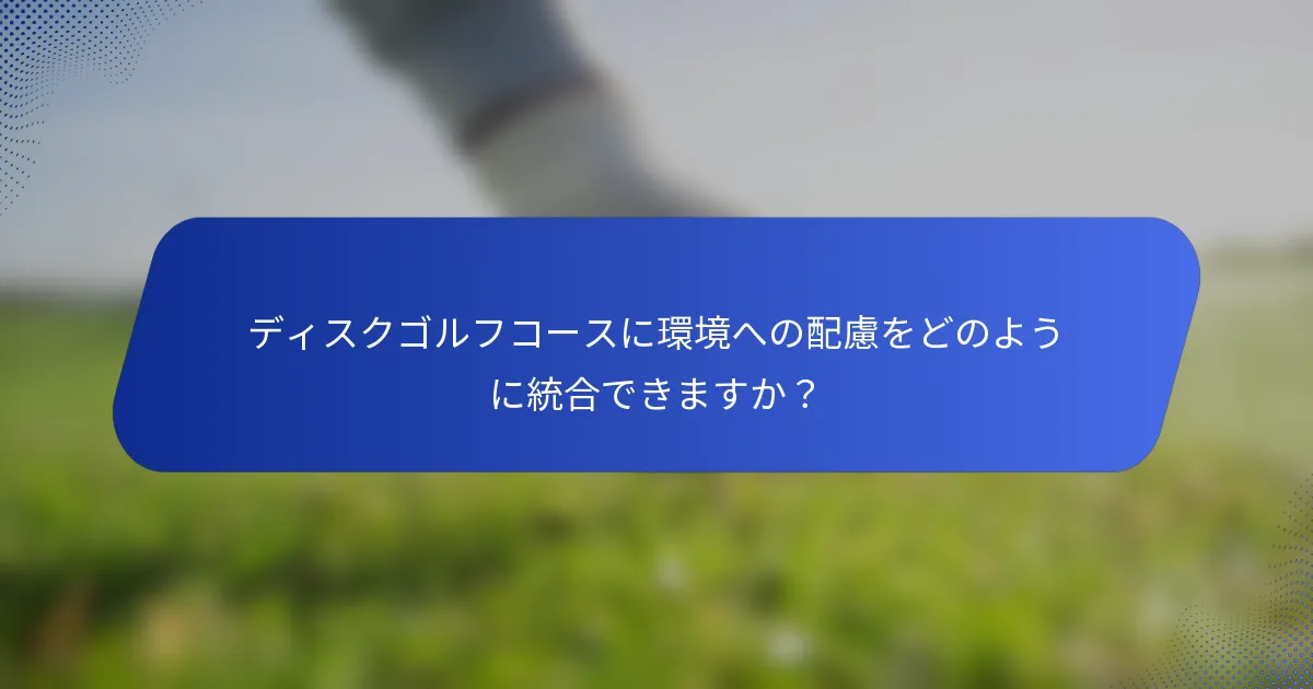 ディスクゴルフコースに環境への配慮をどのように統合できますか？
