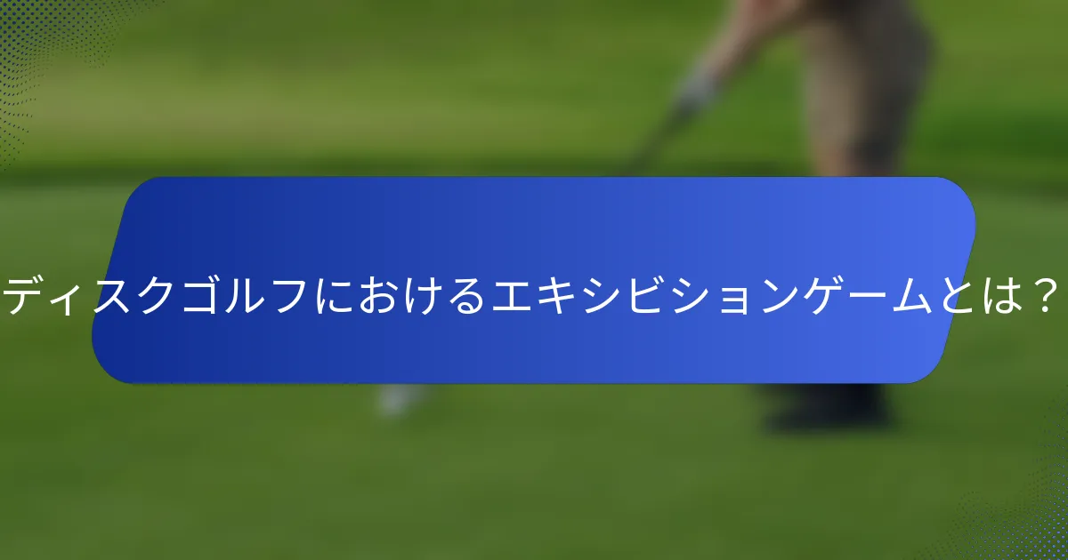 ディスクゴルフにおけるエキシビションゲームとは？