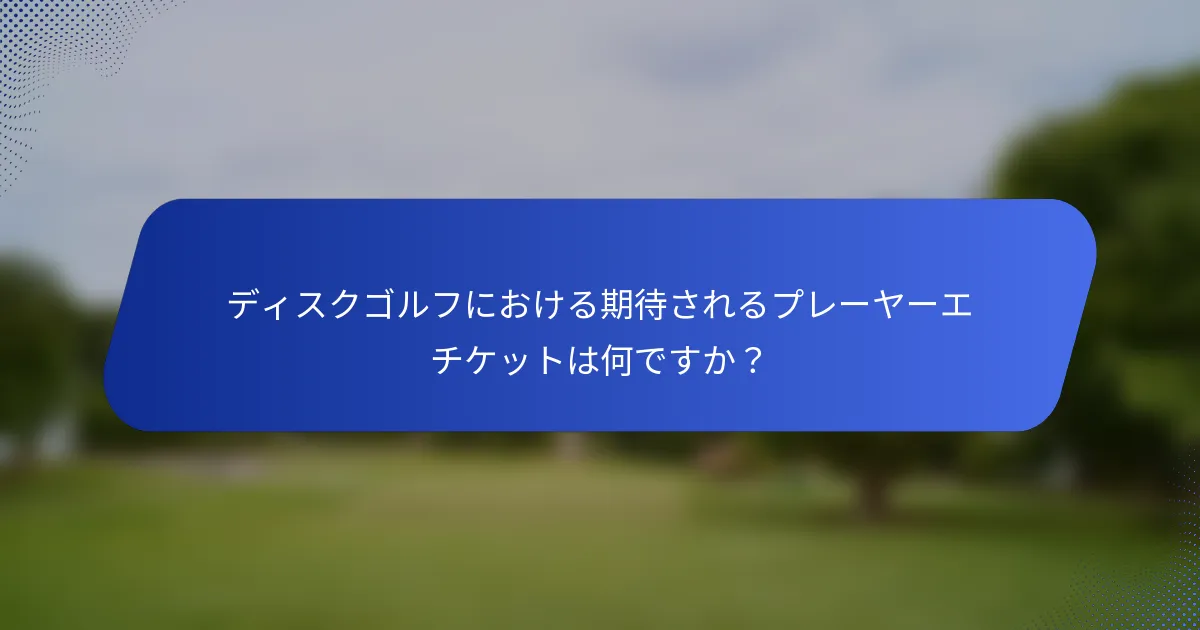 ディスクゴルフにおける期待されるプレーヤーエチケットは何ですか？