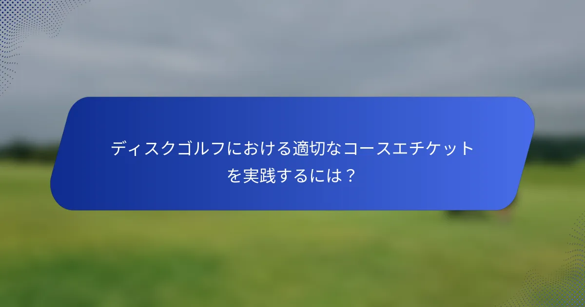 ディスクゴルフにおける適切なコースエチケットを実践するには？