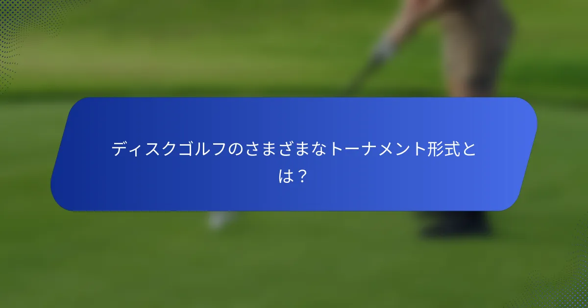 ディスクゴルフのさまざまなトーナメント形式とは？