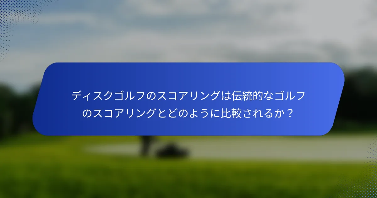 ディスクゴルフのスコアリングは伝統的なゴルフのスコアリングとどのように比較されるか？