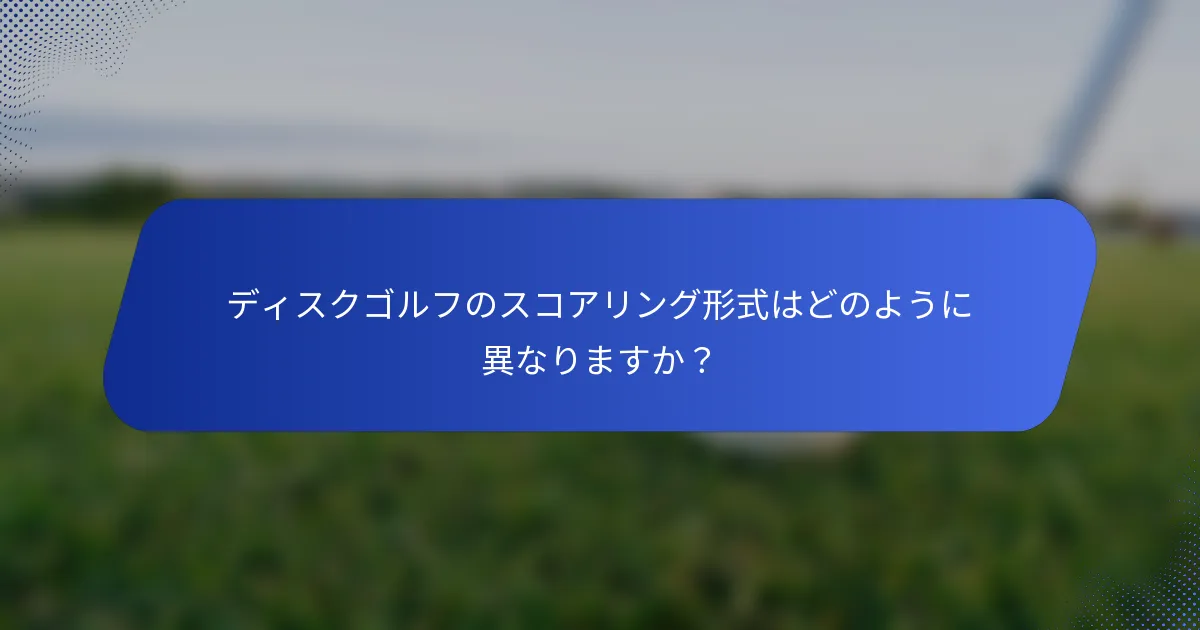 ディスクゴルフのスコアリング形式はどのように異なりますか？
