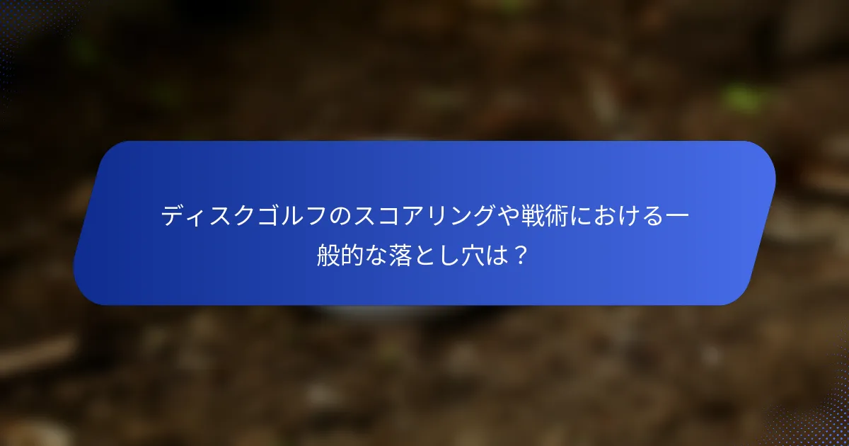 ディスクゴルフのスコアリングや戦術における一般的な落とし穴は？