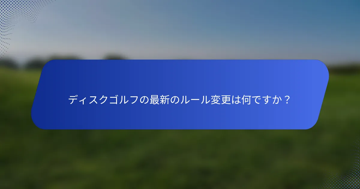 ディスクゴルフの最新のルール変更は何ですか？