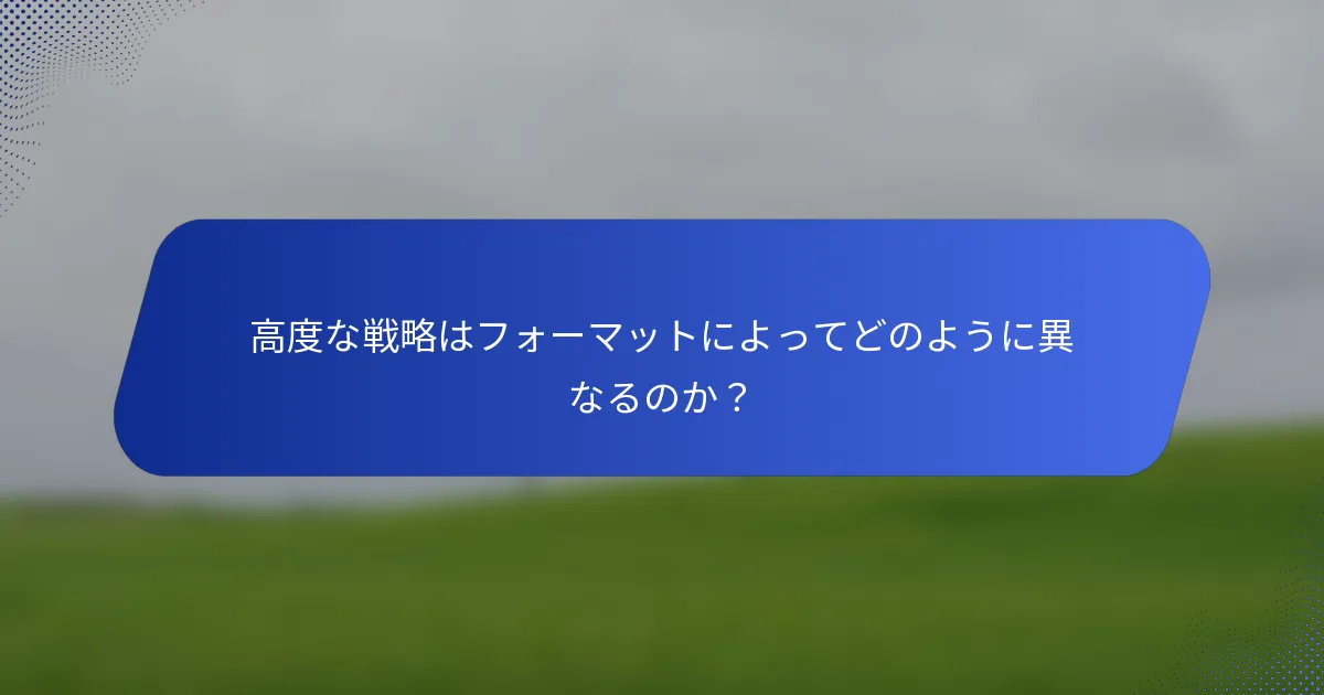 高度な戦略はフォーマットによってどのように異なるのか？
