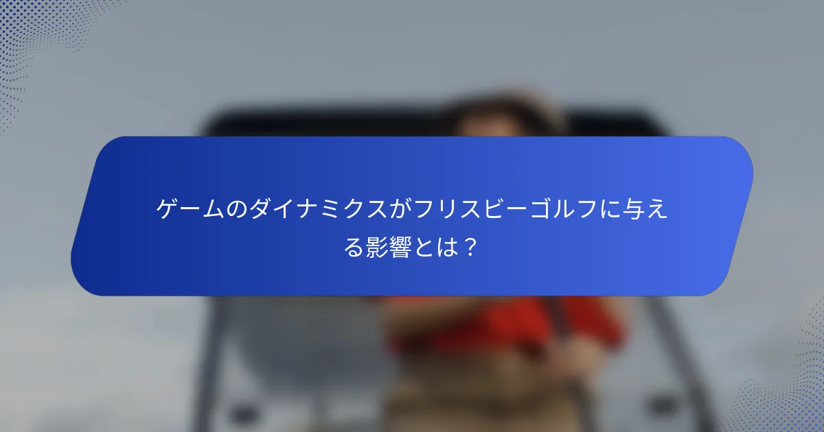 ゲームのダイナミクスがフリスビーゴルフに与える影響とは？