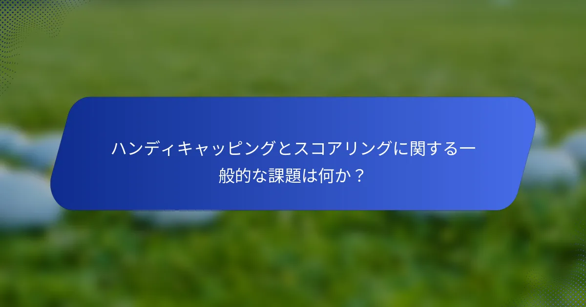 ハンディキャッピングとスコアリングに関する一般的な課題は何か？