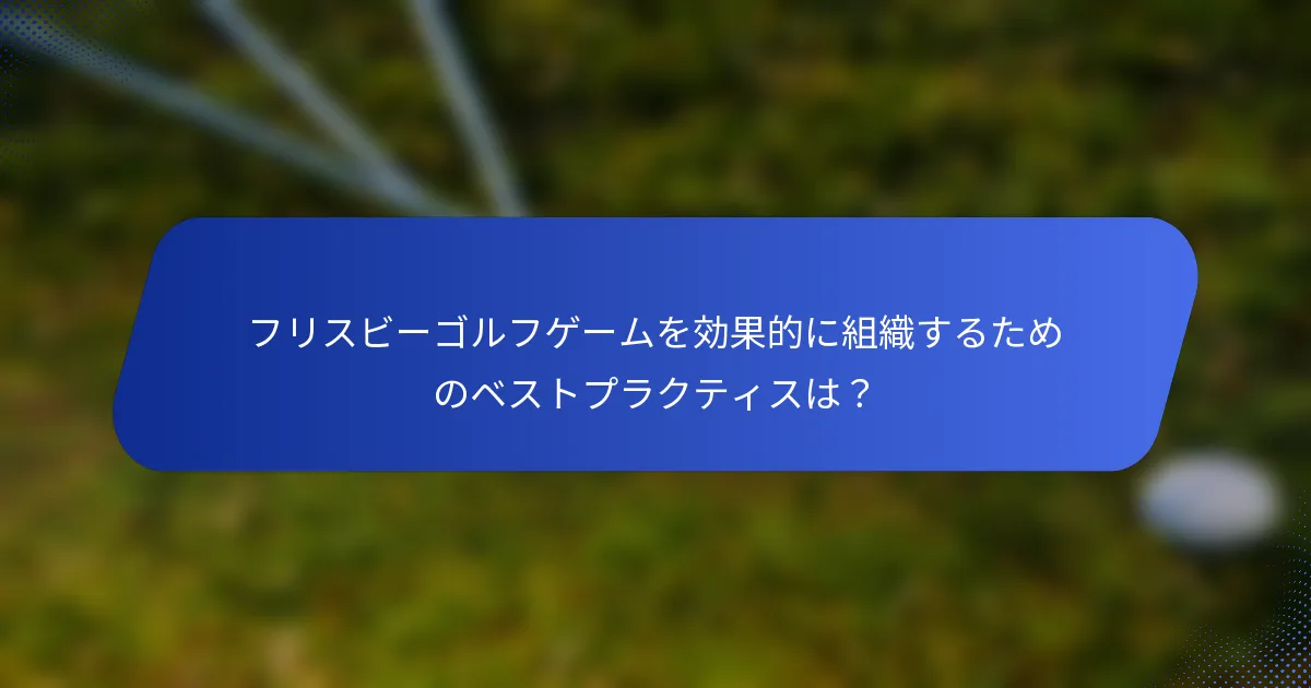 フリスビーゴルフゲームを効果的に組織するためのベストプラクティスは？