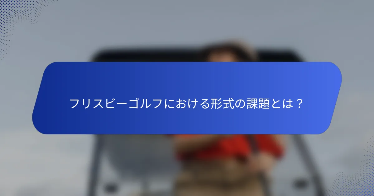 フリスビーゴルフにおける形式の課題とは？