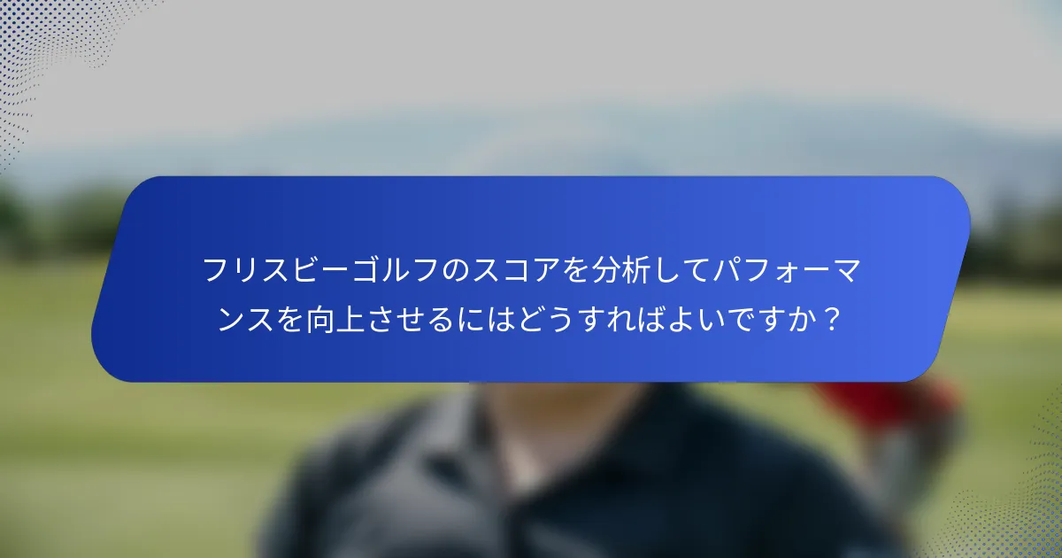 フリスビーゴルフのスコアを分析してパフォーマンスを向上させるにはどうすればよいですか？