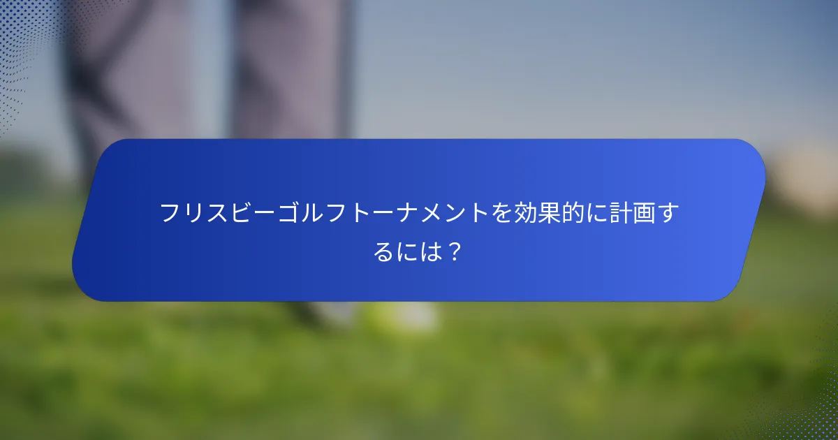 フリスビーゴルフトーナメントを効果的に計画するには？
