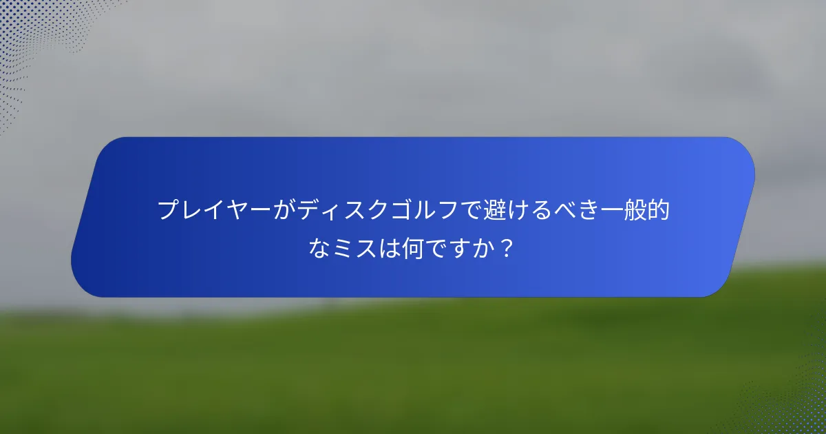 プレイヤーがディスクゴルフで避けるべき一般的なミスは何ですか？