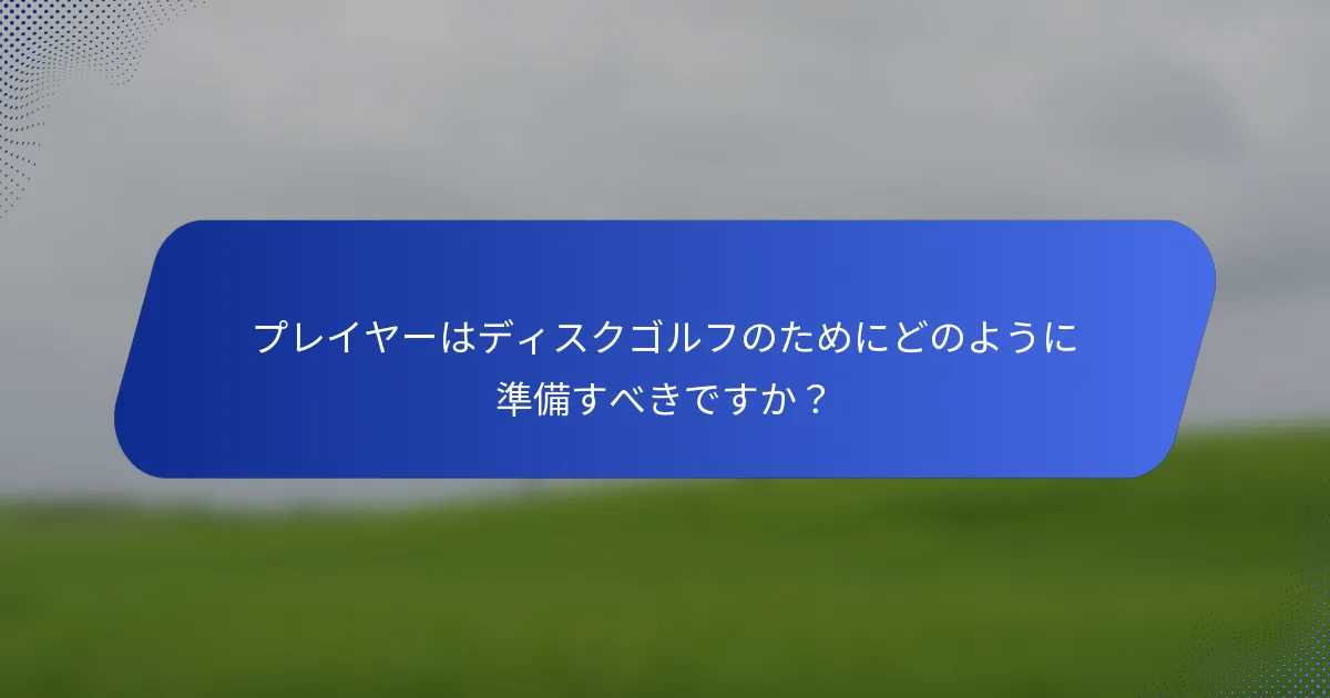 プレイヤーはディスクゴルフのためにどのように準備すべきですか？