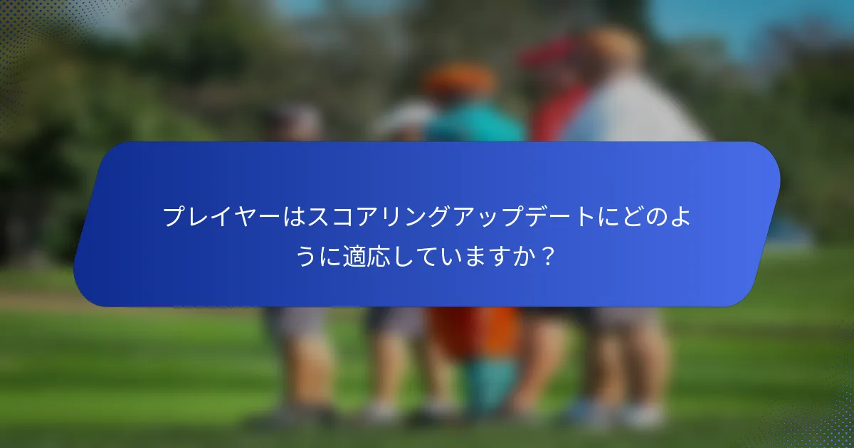 プレイヤーはスコアリングアップデートにどのように適応していますか？