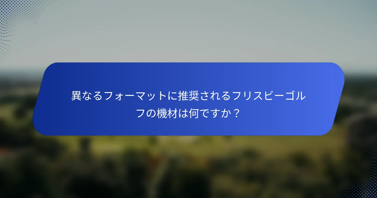 異なるフォーマットに推奨されるフリスビーゴルフの機材は何ですか？