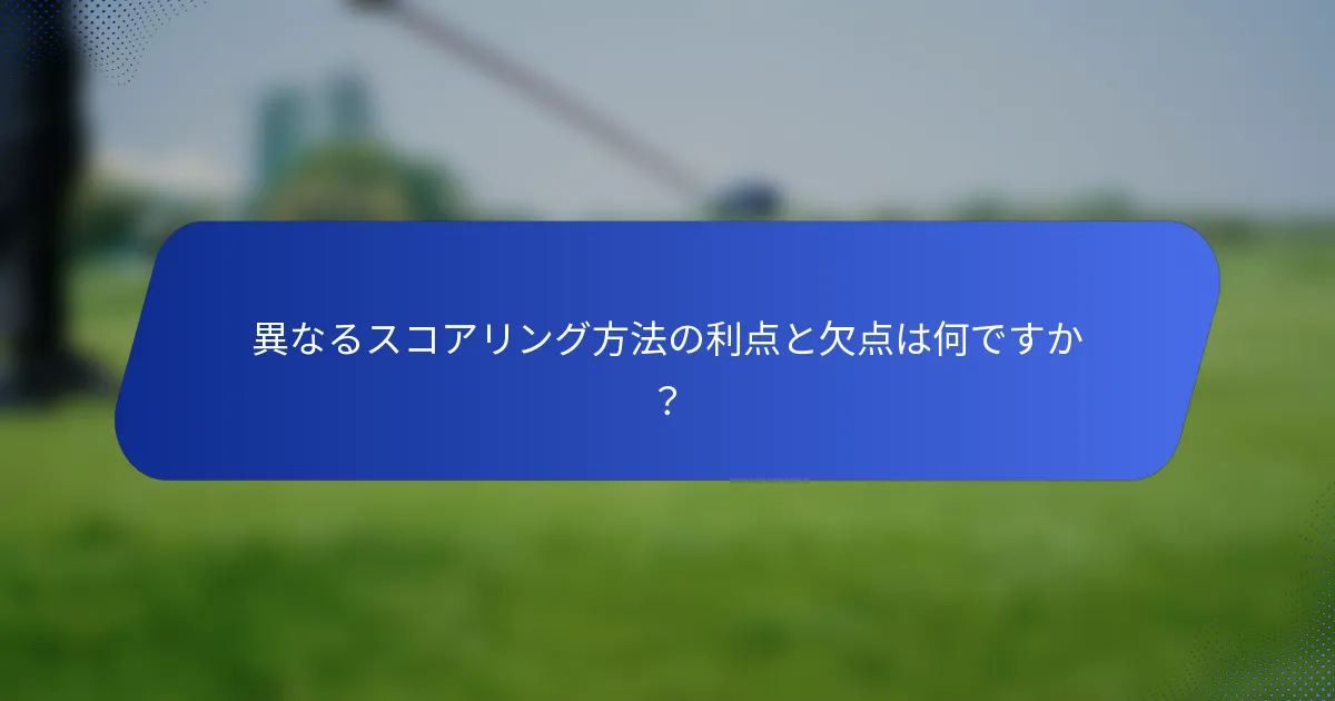 異なるスコアリング方法の利点と欠点は何ですか？