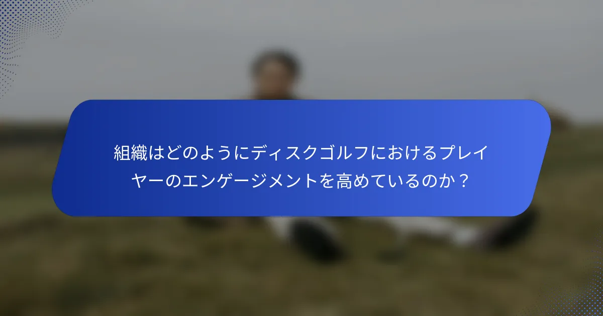 組織はどのようにディスクゴルフにおけるプレイヤーのエンゲージメントを高めているのか？